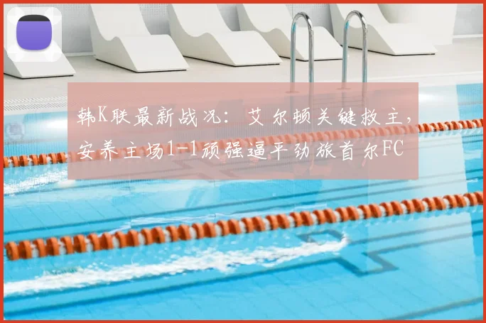 韩K联最新战况：艾尔顿关键救主，安养主场1-1顽强逼平劲旅首尔FC