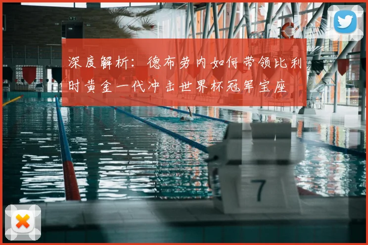 深度解析：德布劳内如何带领比利时黄金一代冲击世界杯冠军宝座