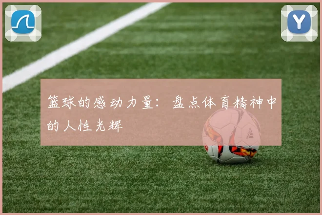 篮球的感动力量：盘点体育精神中的人性光辉